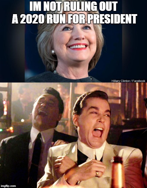 Not ruling out | IM NOT RULING OUT A 2020 RUN FOR PRESIDENT | image tagged in memes,good fellas hilarious,hillary clinton | made w/ Imgflip meme maker