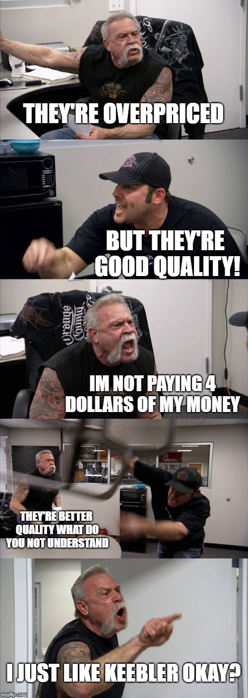 THEY'RE OVERPRICED BUT THEY'RE GOOD QUALITY! IM NOT PAYING 4 DOLLARS OF MY MONEY THEY'RE BETTER QUALITY WHAT DO YOU NOT UNDERSTAND I JUST LI | image tagged in memes,american chopper argument | made w/ Imgflip meme maker