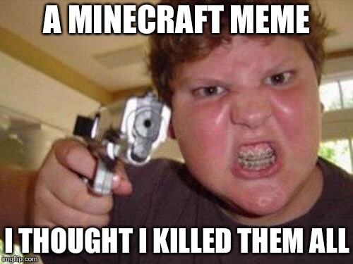 minecrafter | A MINECRAFT MEME I THOUGHT I KILLED THEM ALL | image tagged in minecrafter | made w/ Imgflip meme maker