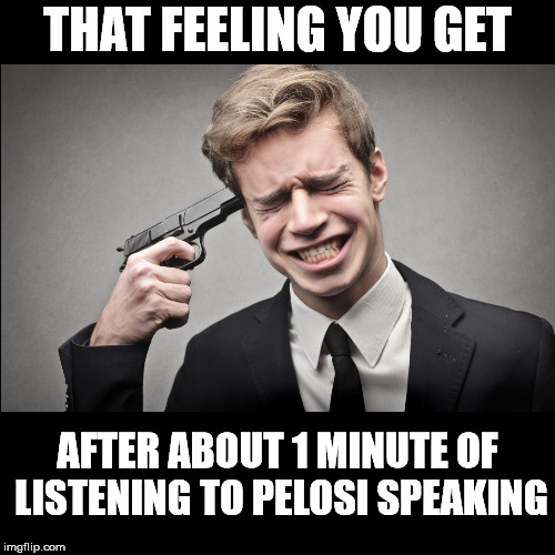 THAT FEELING YOU GET; AFTER ABOUT 1 MINUTE OF LISTENING TO PELOSI SPEAKING | image tagged in gun,nancy pelosi | made w/ Imgflip meme maker
