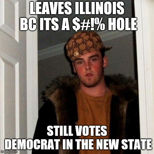 Scumbag Steve | LEAVES ILLINOIS BC ITS A $#!% HOLE; STILL VOTES DEMOCRAT IN THE NEW STATE | image tagged in memes,scumbag steve | made w/ Imgflip meme maker