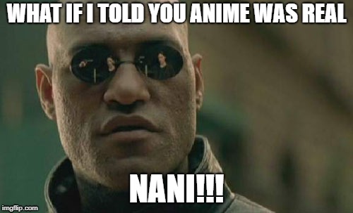 Matrix Morpheus Meme | WHAT IF I TOLD YOU ANIME WAS REAL; NANI!!! | image tagged in memes,matrix morpheus | made w/ Imgflip meme maker