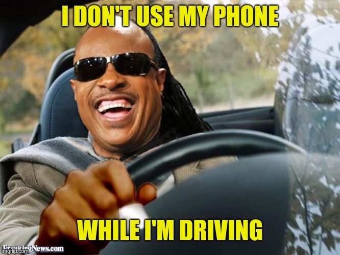 Stevie Wonder Driving | I DON'T USE MY PHONE WHILE I'M DRIVING | image tagged in stevie wonder driving | made w/ Imgflip meme maker