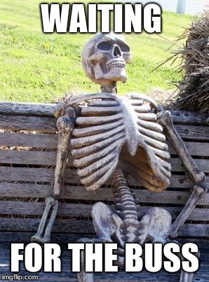 Waiting Skeleton | WAITING; FOR THE BUSS | image tagged in memes,waiting skeleton | made w/ Imgflip meme maker