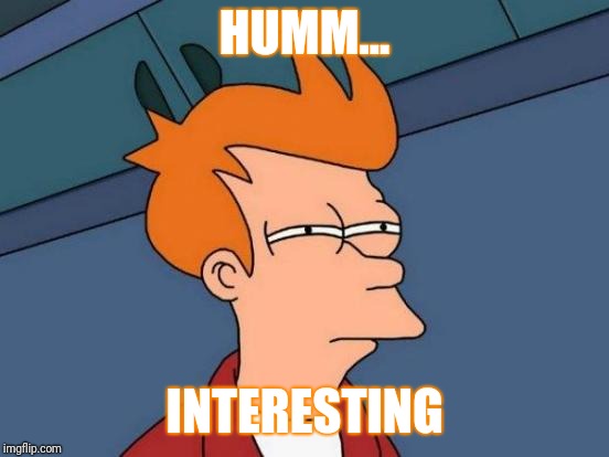 Futurama Fry | HUMM... INTERESTING | image tagged in memes,futurama fry | made w/ Imgflip meme maker