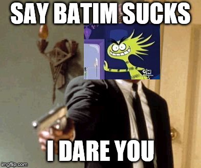 Say BATIM sucks | SAY BATIM SUCKS; I DARE YOU | image tagged in memes,say that again i dare you,bendy,bendy and the ink machine,fosters home for imaginary friends,funny | made w/ Imgflip meme maker