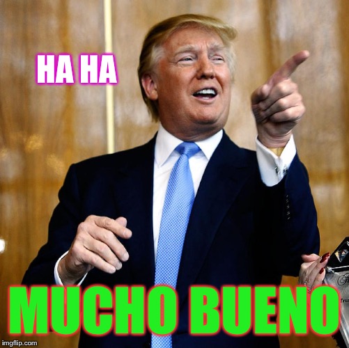 Donal Trump Birthday | HA HA MUCHO BUENO | image tagged in donal trump birthday | made w/ Imgflip meme maker