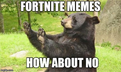 How About No Bear | FORTNITE MEMES | image tagged in memes,how about no bear | made w/ Imgflip meme maker