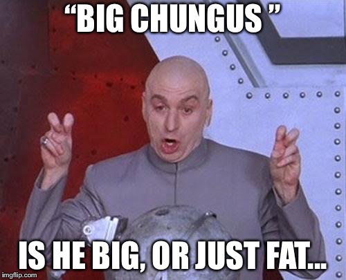 Dr Evil Laser Meme | “BIG CHUNGUS ”; IS HE BIG, OR JUST FAT... | image tagged in memes,dr evil laser | made w/ Imgflip meme maker