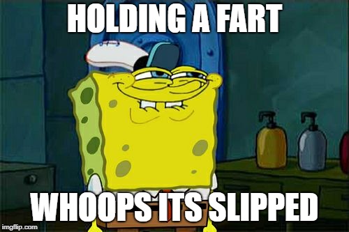 Don't You Squidward Meme | HOLDING A FART; WHOOPS ITS SLIPPED | image tagged in memes,dont you squidward | made w/ Imgflip meme maker