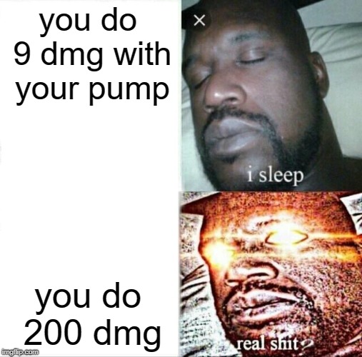 Sleeping Shaq | you do 9 dmg with your pump; you do 200 dmg | image tagged in memes,sleeping shaq | made w/ Imgflip meme maker
