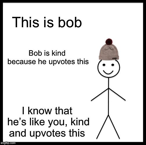 Be Like Bill Meme | This is bob; Bob is kind because he upvotes this; I know that he’s like you, kind and upvotes this | image tagged in memes,be like bill | made w/ Imgflip meme maker