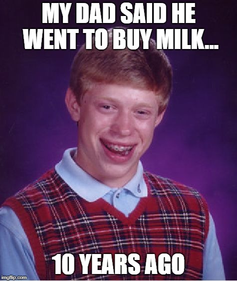 Bad Luck Brian Meme | MY DAD SAID HE WENT TO BUY MILK... 10 YEARS AGO | image tagged in memes,bad luck brian | made w/ Imgflip meme maker