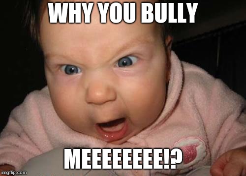 Evil Baby | WHY YOU BULLY; MEEEEEEEE!? | image tagged in memes,evil baby | made w/ Imgflip meme maker