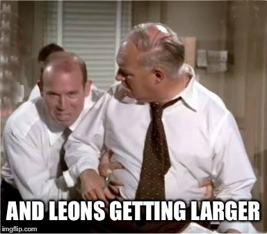 Leons Getting Larger |  AND LEONS GETTING LARGER | image tagged in leons getting larger | made w/ Imgflip meme maker