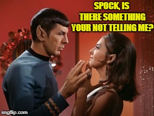 SPOCK, IS THERE SOMETHING YOUR NOT TELLING ME? | made w/ Imgflip meme maker