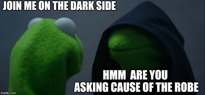 Evil Kermit Meme |  JOIN ME ON THE DARK SIDE; HMM  ARE YOU ASKING CAUSE OF THE ROBE | image tagged in memes,evil kermit | made w/ Imgflip meme maker