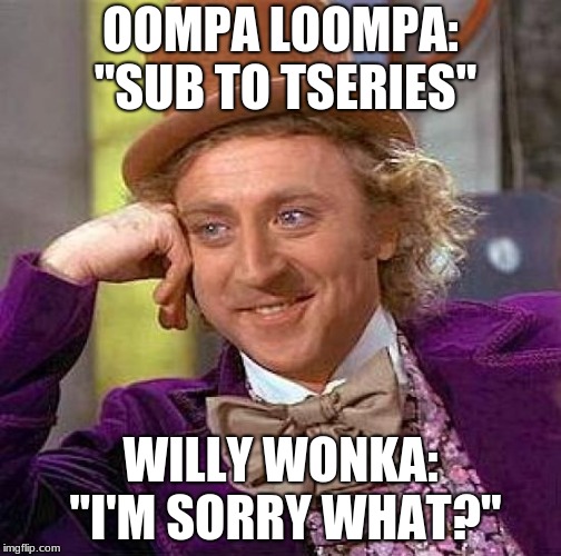Creepy Condescending Wonka Meme |  OOMPA LOOMPA: "SUB TO TSERIES"; WILLY WONKA: "I'M SORRY WHAT?" | image tagged in memes,creepy condescending wonka | made w/ Imgflip meme maker