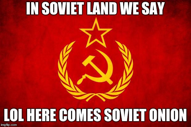 In Soviet Russia | IN SOVIET LAND WE SAY; LOL HERE COMES SOVIET ONION | image tagged in in soviet russia | made w/ Imgflip meme maker