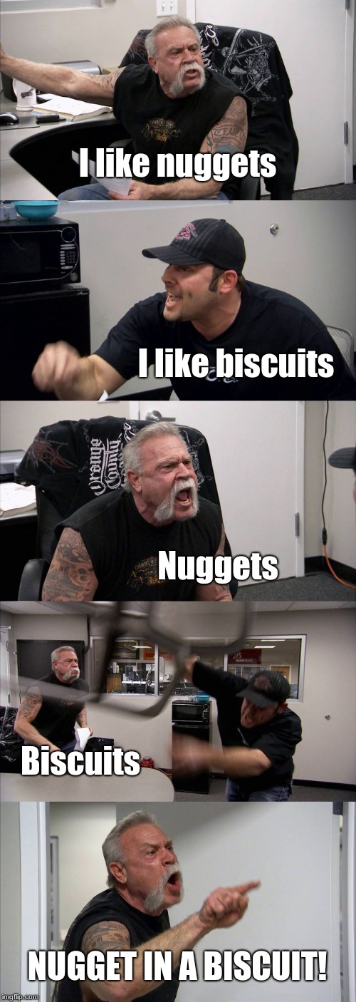 American Chopper Argument | I like nuggets; I like biscuits; Nuggets; Biscuits; NUGGET IN A BISCUIT! | image tagged in memes,american chopper argument | made w/ Imgflip meme maker
