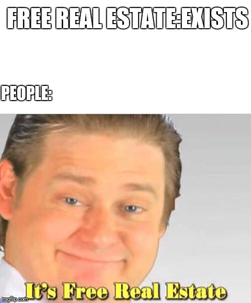 Free Real Estate | FREE REAL ESTATE:EXISTS; PEOPLE: | image tagged in free real estate | made w/ Imgflip meme maker