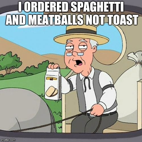 Pepperidge Farm Remembers | I ORDERED SPAGHETTI AND MEATBALLS NOT TOAST | image tagged in memes,pepperidge farm remembers | made w/ Imgflip meme maker