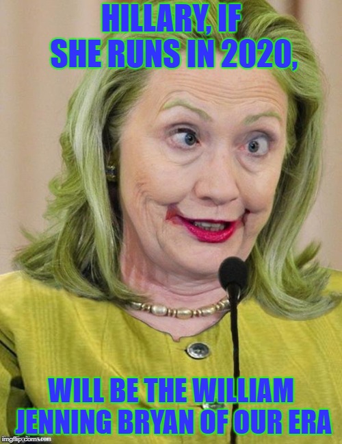 Hillary Clinton Cross Eyed | HILLARY, IF SHE RUNS IN 2020, WILL BE THE WILLIAM JENNING BRYAN OF OUR ERA | image tagged in hillary clinton cross eyed | made w/ Imgflip meme maker