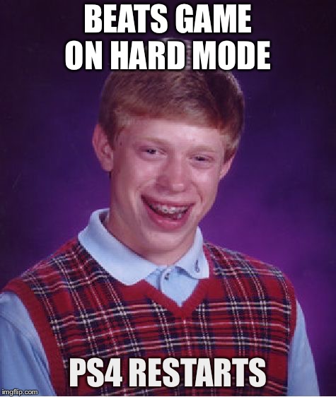Bad Luck Brian | BEATS GAME ON HARD MODE; PS4 RESTARTS | image tagged in memes,bad luck brian | made w/ Imgflip meme maker