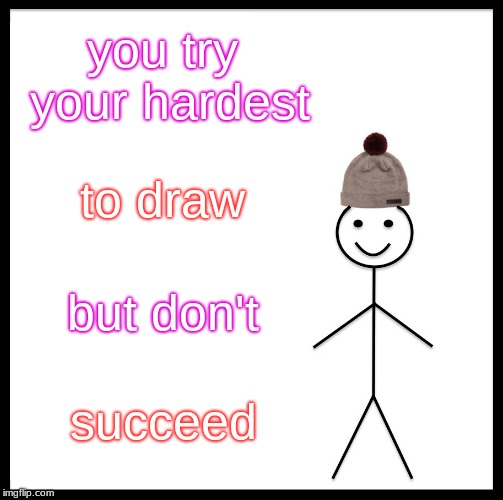 Be Like Bill Meme | you try your hardest; to draw; but don't; succeed | image tagged in memes,be like bill | made w/ Imgflip meme maker