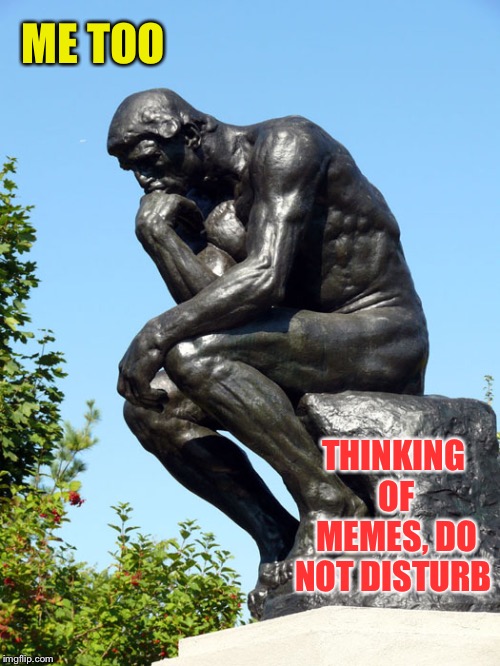 The Thinker | ME TOO THINKING OF MEMES, DO NOT DISTURB | image tagged in the thinker | made w/ Imgflip meme maker