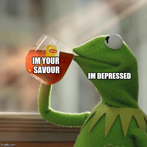 But That's None Of My Business | IM YOUR SAVOUR; IM DEPRESSED | image tagged in memes,but thats none of my business,kermit the frog | made w/ Imgflip meme maker