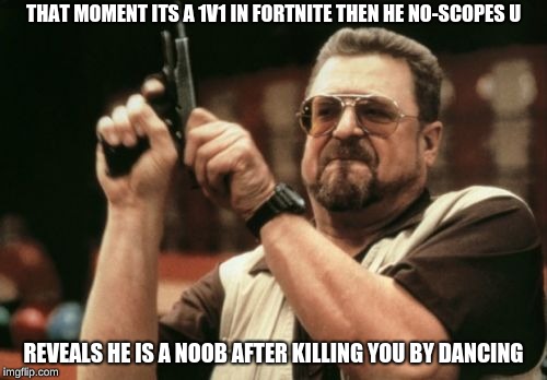 Am I The Only One Around Here Meme | THAT MOMENT ITS A 1V1 IN FORTNITE THEN HE NO-SCOPES U; REVEALS HE IS A NOOB AFTER KILLING YOU BY DANCING | image tagged in memes,am i the only one around here | made w/ Imgflip meme maker