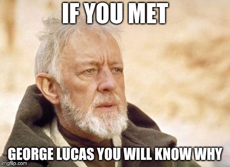Obi Wan Kenobi Meme | IF YOU MET GEORGE LUCAS YOU WILL KNOW WHY | image tagged in memes,obi wan kenobi | made w/ Imgflip meme maker