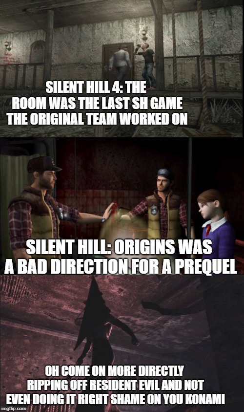 SILENT HILL 4: THE ROOM WAS THE LAST SH GAME THE ORIGINAL TEAM WORKED ON; SILENT HILL: ORIGINS WAS A BAD DIRECTION FOR A PREQUEL; OH COME ON MORE DIRECTLY RIPPING OFF RESIDENT EVIL AND NOT EVEN DOING IT RIGHT SHAME ON YOU KONAMI | image tagged in resident evil,silent hill,capcom,konami,survival,horror | made w/ Imgflip meme maker