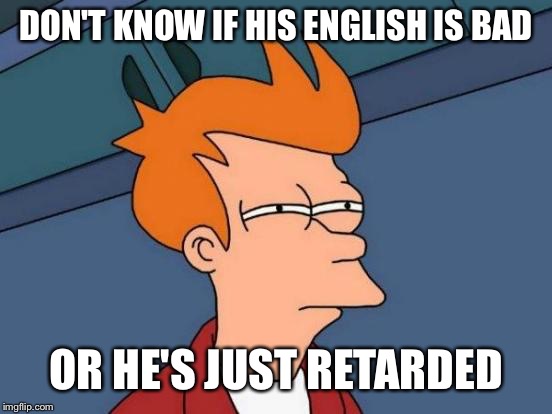 Futurama Fry Meme | DON'T KNOW IF HIS ENGLISH IS BAD; OR HE'S JUST RETARDED | image tagged in memes,futurama fry | made w/ Imgflip meme maker