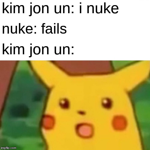 Surprised Pikachu Meme | kim jon un: i nuke; nuke: fails; kim jon un: | image tagged in memes,surprised pikachu | made w/ Imgflip meme maker