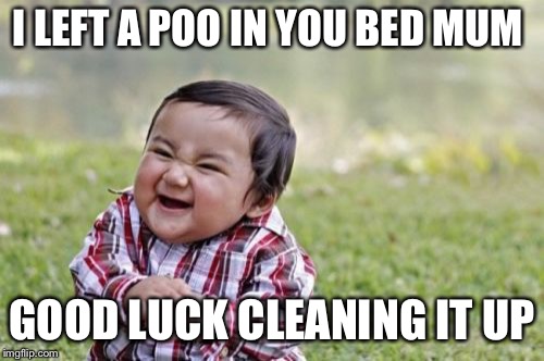 Evil Toddler | I LEFT A POO IN YOU BED MUM; GOOD LUCK CLEANING IT UP | image tagged in memes,evil toddler | made w/ Imgflip meme maker