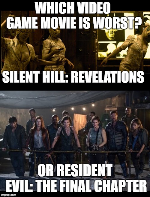 WHICH VIDEO GAME MOVIE IS WORST? SILENT HILL: REVELATIONS; OR RESIDENT EVIL: THE FINAL CHAPTER | image tagged in resident evil,silent hill,capcom,konami,movies | made w/ Imgflip meme maker