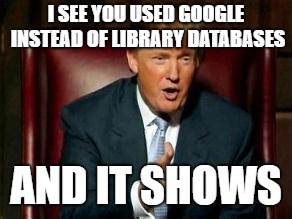 Donald Trump | I SEE YOU USED GOOGLE INSTEAD OF LIBRARY DATABASES; AND IT SHOWS | image tagged in donald trump | made w/ Imgflip meme maker