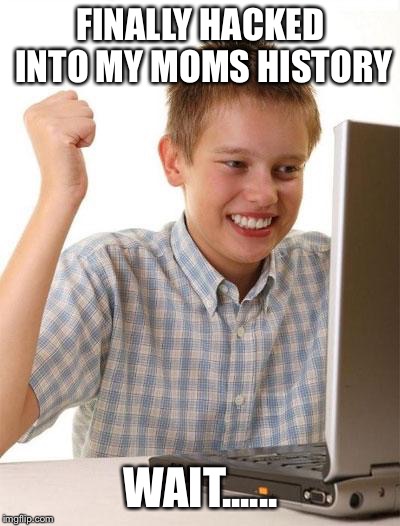 First Day On The Internet Kid |  FINALLY HACKED INTO MY MOMS HISTORY; WAIT...... | image tagged in memes,first day on the internet kid | made w/ Imgflip meme maker