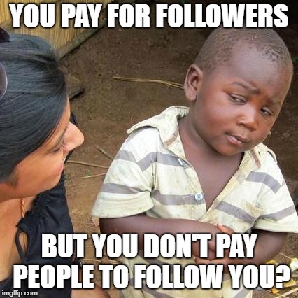 Third World Skeptical Kid Meme | YOU PAY FOR FOLLOWERS; BUT YOU DON'T PAY PEOPLE TO FOLLOW YOU? | image tagged in memes,third world skeptical kid | made w/ Imgflip meme maker
