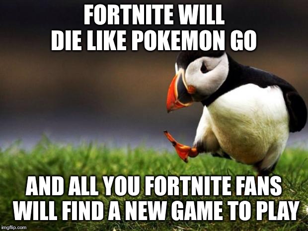 Unpopular Opinion Puffin | FORTNITE WILL DIE LIKE POKEMON GO; AND ALL YOU FORTNITE FANS WILL FIND A NEW GAME TO PLAY | image tagged in memes,unpopular opinion puffin | made w/ Imgflip meme maker
