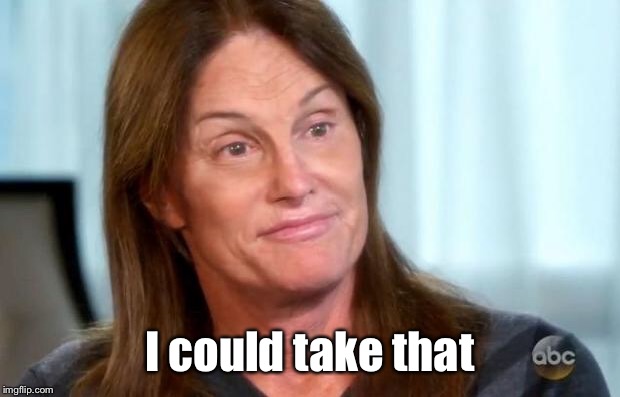 Bruce Jenner | I could take that | image tagged in bruce jenner | made w/ Imgflip meme maker