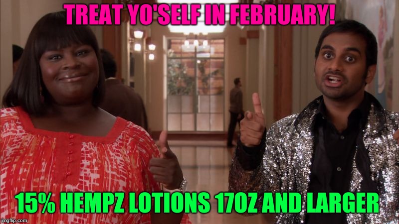 Treat yo self | TREAT YO'SELF IN FEBRUARY! 15% HEMPZ LOTIONS 17OZ AND LARGER | image tagged in treat yo self | made w/ Imgflip meme maker