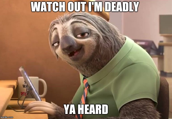 zootopia sloth | WATCH OUT I'M DEADLY; YA HEARD | image tagged in zootopia sloth | made w/ Imgflip meme maker