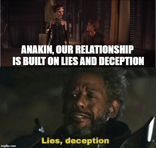 The biggest meme: all down to Padme. | ANAKIN, OUR RELATIONSHIP IS BUILT ON LIES AND DECEPTION | image tagged in star wars,clone wars,saw gerrera,rogue one,lies deception,anakin skywalker | made w/ Imgflip meme maker