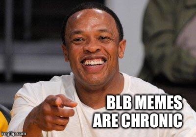 dr dre | BLB MEMES ARE CHRONIC | image tagged in dr dre | made w/ Imgflip meme maker