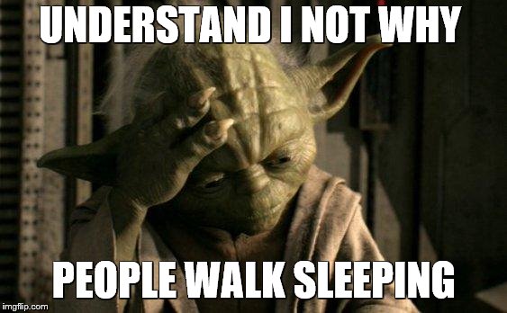Yoda Facepalm | UNDERSTAND I NOT WHY; PEOPLE WALK SLEEPING | image tagged in yoda facepalm | made w/ Imgflip meme maker