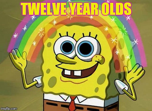 Imagination Spongebob Meme | TWELVE YEAR OLDS | image tagged in memes,imagination spongebob | made w/ Imgflip meme maker