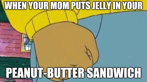 Arthur Fist | WHEN YOUR MOM PUTS JELLY IN YOUR; PEANUT-BUTTER SANDWICH | image tagged in memes,arthur fist | made w/ Imgflip meme maker